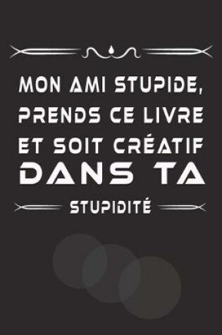 Cover of Mon Ami Stupide, Prends Ce Livre Et Soit Creatif Dans Ta Stupidite