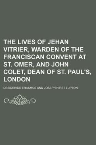 Cover of The Lives of Jehan Vitrier, Warden of the Franciscan Convent at St. Omer, and John Colet, Dean of St. Paul's, London