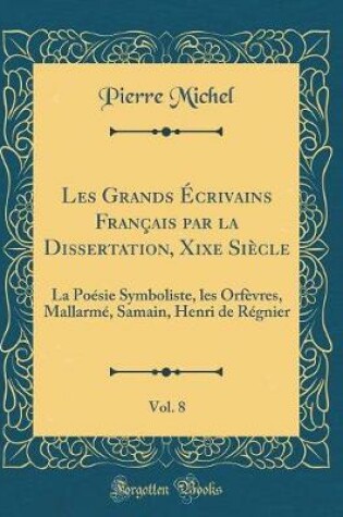 Cover of Les Grands Écrivains Français par la Dissertation, Xixe Siècle, Vol. 8: La Poésie Symboliste, les Orfèvres, Mallarmé, Samain, Henri de Régnier (Classic Reprint)