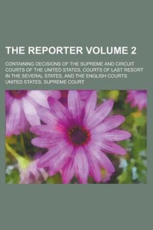 Cover of The Reporter; Containing Decisions of the Supreme and Circuit Courts of the United States, Courts of Last Resort in the Several States, and the English Courts Volume 2