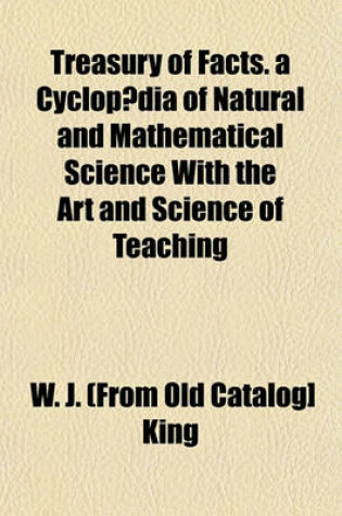 Cover of Treasury of Facts. a Cyclopaedia of Natural and Mathematical Science with the Art and Science of Teaching