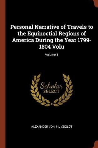 Cover of Personal Narrative of Travels to the Equinoctial Regions of America During the Year 1799-1804 Volu; Volume 1