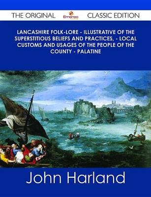 Book cover for Lancashire Folk-Lore - Illustrative of the Superstitious Beliefs and Practices, - Local Customs and Usages of the People of the County - Palatine - The Original Classic Edition