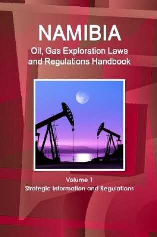 Cover of Namibia Oil, Gas Exploration Laws and Regulations Handbook Volume 1 Strategic Information and Regulations