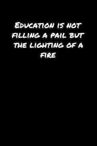 Cover of Education Is Not Filling A Pail But The Lighting Of A Fire