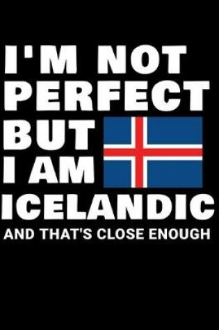 Cover of I'm Not Perfect But I Am Icelandic And That's Close Enough