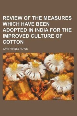 Cover of Review of the Measures Which Have Been Adopted in India for the Improved Culture of Cotton