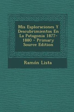 Cover of MIS Esploraciones y Descubrimientos En La Patagonia 1877-1880 - Primary Source Edition