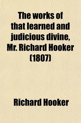 Book cover for The Works of That Learned and Judicious Divine, Mr. Richard Hooker Volume 1; Containing Eight Books of the Laws of Ecclesiastical Polity, and Several Other Treatises, with an Index to the Whole