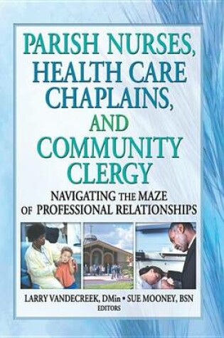 Cover of Parish Nurses Health Care Chaplains and Community Clergy: Navigating the Maze of Professional Relationships