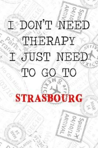 Cover of I Don't Need Therapy I Just Need To Go To Strasbourg