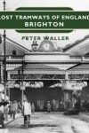 Book cover for Lost Tramways of England: Brighton