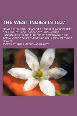 Cover of The West Indies in 1837; Being the Journal of a Visit to Antigua, Monsterrat, Dominica, St. Lucia, Barbadoes, and Jamaica Undertaken for the Purpose O