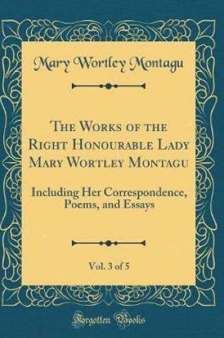 Cover of The Works of the Right Honourable Lady Mary Wortley Montagu, Vol. 3 of 5