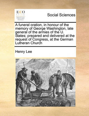 Book cover for A funeral oration, in honour of the memory of George Washington, late general of the armies of the U. States; prepared and delivered at the request of Congress, at the German Lutheran Church