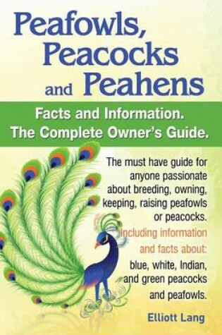 Cover of Peafowls, Peacocks and Peahens. Including Facts and Information about Blue, White, Indian and Green Peacocks. Breeding, Owning, Keeping and Raising Peafowls or Peacocks Covered.