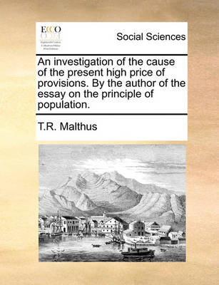 Book cover for An Investigation of the Cause of the Present High Price of Provisions. by the Author of the Essay on the Principle of Population.