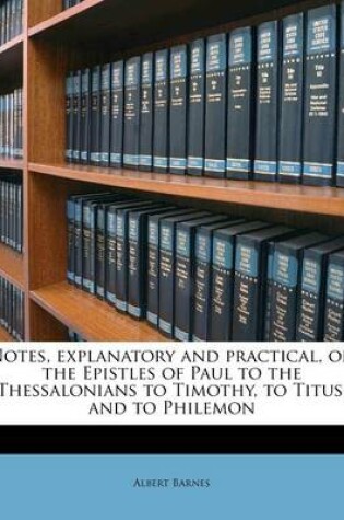 Cover of Notes, Explanatory and Practical, on the Epistles of Paul to the Thessalonians to Timothy, to Titus, and to Philemon