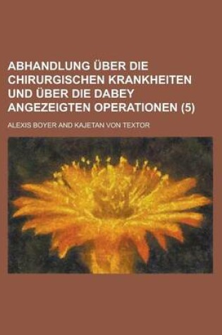 Cover of Abhandlung Uber Die Chirurgischen Krankheiten Und Uber Die Dabey Angezeigten Operationen (5)