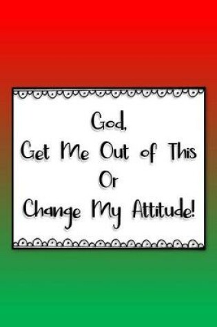 Cover of God, Get Me Out of This or Change My Attitude!