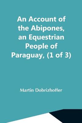 Book cover for An Account Of The Abipones, An Equestrian People Of Paraguay, (1 Of 3)