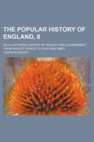 Cover of The Popular History of England, 8; An Illustrated History of Society and Government from Earliet Period to Our Own Times