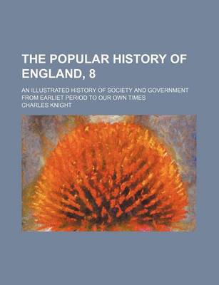 Book cover for The Popular History of England, 8; An Illustrated History of Society and Government from Earliet Period to Our Own Times