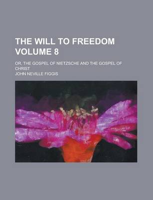 Book cover for The Will to Freedom; Or, the Gospel of Nietzsche and the Gospel of Christ Volume 8