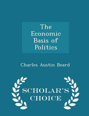 Book cover for The Economic Basis of Politics - Scholar's Choice Edition