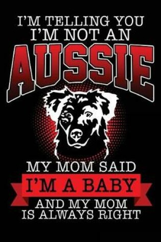 Cover of I'm Telling You I'm Not An Aussie My Mom Said I'm a Baby and My Mom Is Always Right