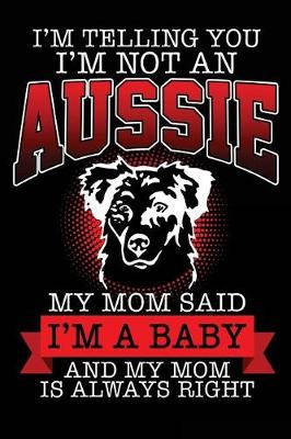 Book cover for I'm Telling You I'm Not An Aussie My Mom Said I'm a Baby and My Mom Is Always Right