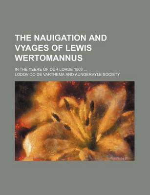 Book cover for The Nauigation and Vyages of Lewis Wertomannus; In the Yeere of Our Lorde 1503