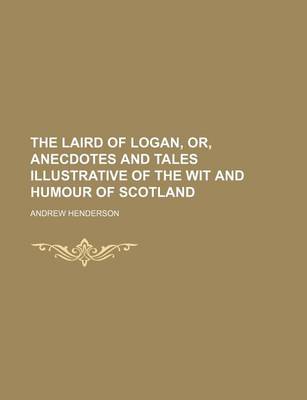 Book cover for The Laird of Logan, Or, Anecdotes and Tales Illustrative of the Wit and Humour of Scotland