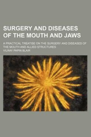 Cover of Surgery and Diseases of the Mouth and Jaws; A Practical Treatise on the Surgery and Diseases of the Mouth and Allied Structures