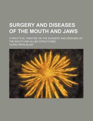 Book cover for Surgery and Diseases of the Mouth and Jaws; A Practical Treatise on the Surgery and Diseases of the Mouth and Allied Structures