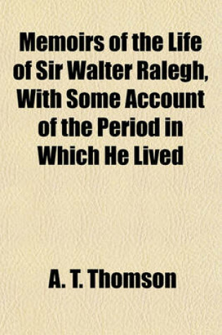 Cover of Memoirs of the Life of Sir Walter Ralegh, with Some Account of the Period in Which He Lived