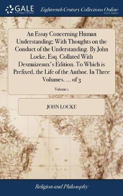 Book cover for An Essay Concerning Human Understanding; With Thoughts on the Conduct of the Understanding. by John Locke, Esq. Collated with Desmaizeaux's Edition. to Which Is Prefixed, the Life of the Author. in Three Volumes. ... of 3; Volume 1