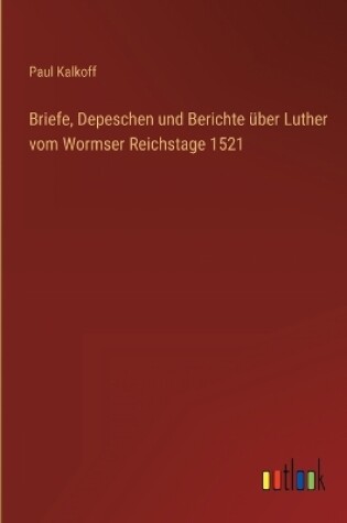 Cover of Briefe, Depeschen und Berichte über Luther vom Wormser Reichstage 1521