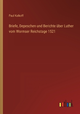 Book cover for Briefe, Depeschen und Berichte über Luther vom Wormser Reichstage 1521