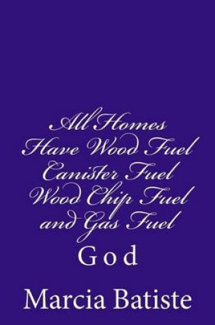 Cover of All Homes Have Wood Fuel Canister Fuel Wood Chip Fuel and Gas Fuel