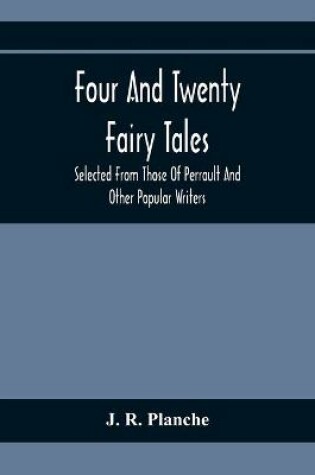 Cover of Four And Twenty Fairy Tales; Selected From Those Of Perrault And Other Popular Writers