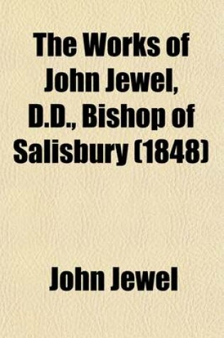 Cover of The Works of John Jewel, D.D., Bishop of Salisbury (Volume 4)