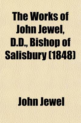 Book cover for The Works of John Jewel, D.D., Bishop of Salisbury (Volume 4)