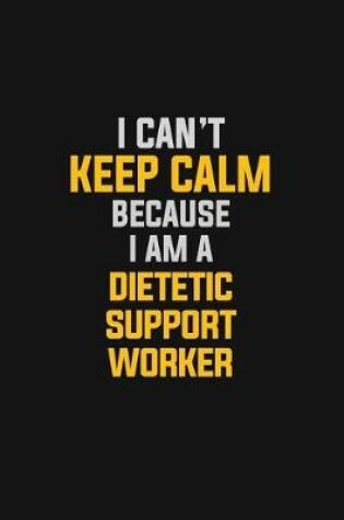 Cover of I Can't Keep Calm Because I Am A Dietetic Support Worker