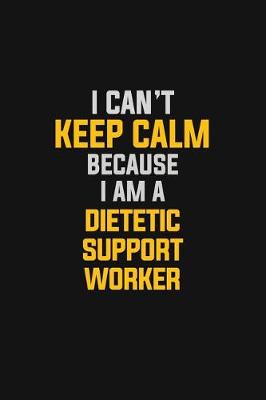 Book cover for I Can't Keep Calm Because I Am A Dietetic Support Worker