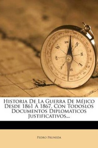 Cover of Historia De La Guerra De Mejico Desde 1861 A 1867, Con Todoslos Documentos Diplomaticos Justificativos...