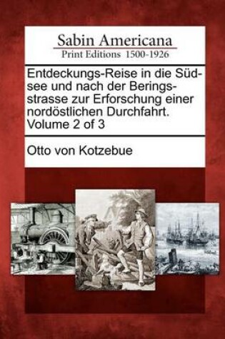 Cover of Entdeckungs-Reise in Die S D-See Und Nach Der Berings-Strasse Zur Erforschung Einer Nord Stlichen Durchfahrt. Volume 2 of 3