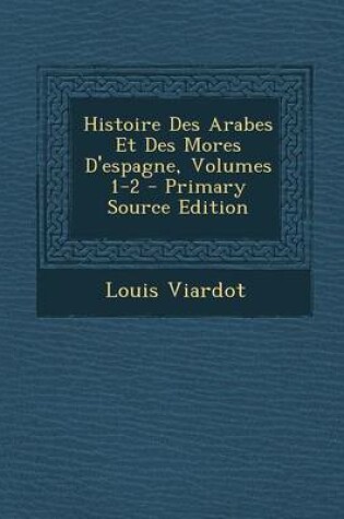 Cover of Histoire Des Arabes Et Des Mores D'Espagne, Volumes 1-2 - Primary Source Edition