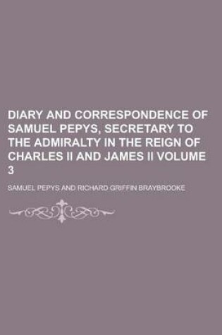 Cover of Diary and Correspondence of Samuel Pepys, Secretary to the Admiralty in the Reign of Charles II and James II Volume 3