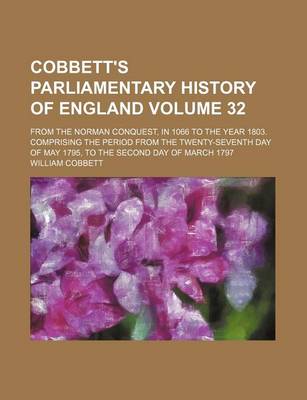 Book cover for Cobbett's Parliamentary History of England Volume 32; From the Norman Conquest, in 1066 to the Year 1803. Comprising the Period from the Twenty-Seventh Day of May 1795, to the Second Day of March 1797